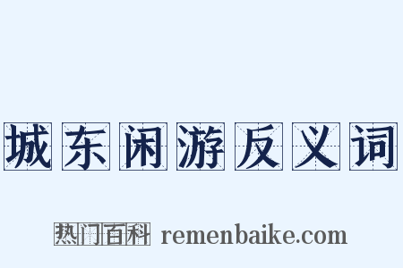 城东闲游反义词是什么意思的图片